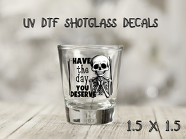 Day You Deserve UV DTF Shot Glass Decal